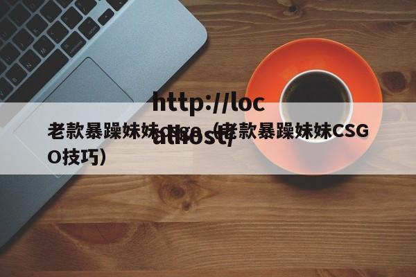 老款暴躁妹妹csgo(老款暴躁妹妹CSGO技巧)